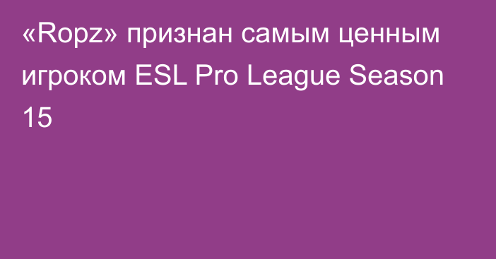 «Ropz» признан самым ценным игроком ESL Pro League Season 15