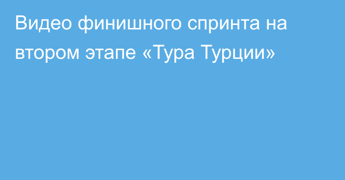 Видео финишного спринта на втором этапе «Тура Турции»