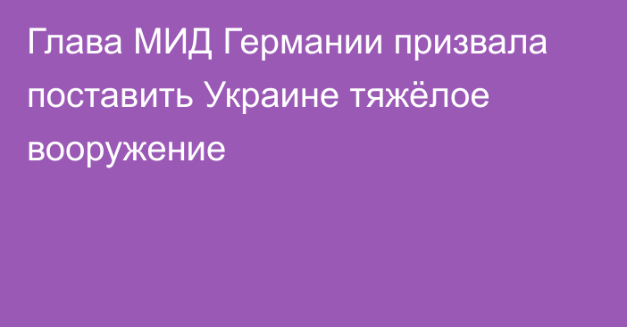 Глава МИД Германии призвала поставить Украине тяжёлое вооружение