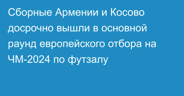 Сборные Армении и Косово досрочно вышли в основной раунд европейского отбора на ЧМ-2024 по футзалу