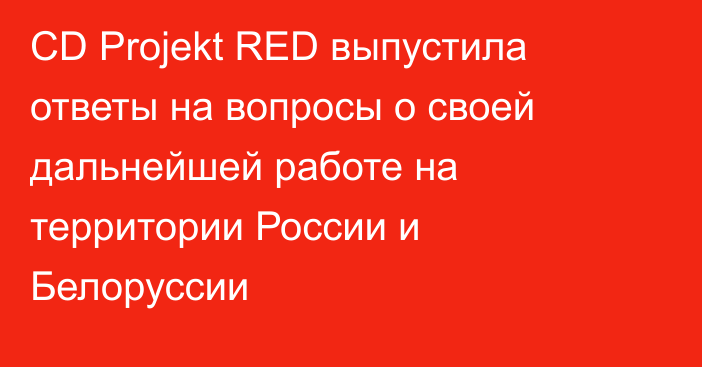 CD Projekt RED выпустила ответы на вопросы о своей дальнейшей работе на территории России и Белоруссии