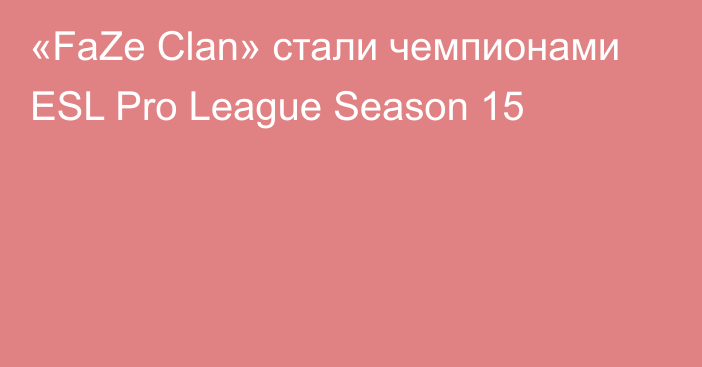 «FaZe Clan» стали чемпионами ESL Pro League Season 15
