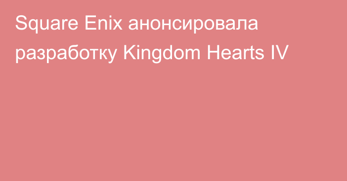 Square Enix анонсировала разработку Kingdom Hearts IV