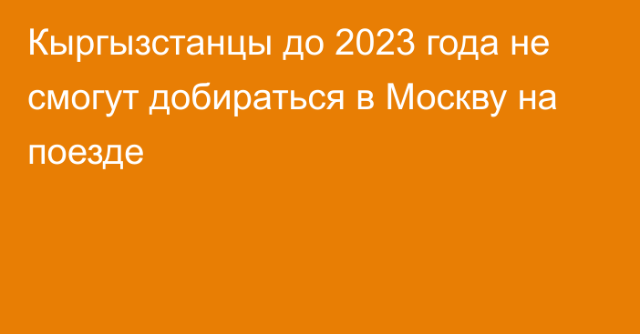 Кыргызстанцы до 2023 года не смогут добираться в Москву на поезде