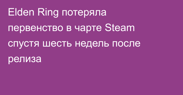 Elden Ring потеряла первенство в чарте Steam спустя шесть недель после релиза