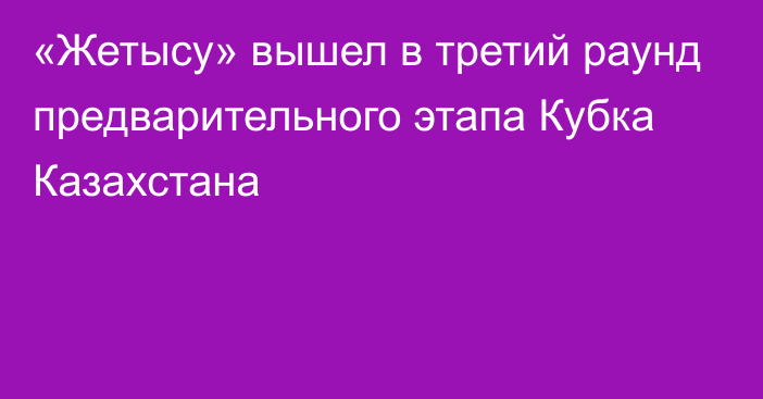 «Жетысу» вышел в третий раунд предварительного этапа Кубка Казахстана