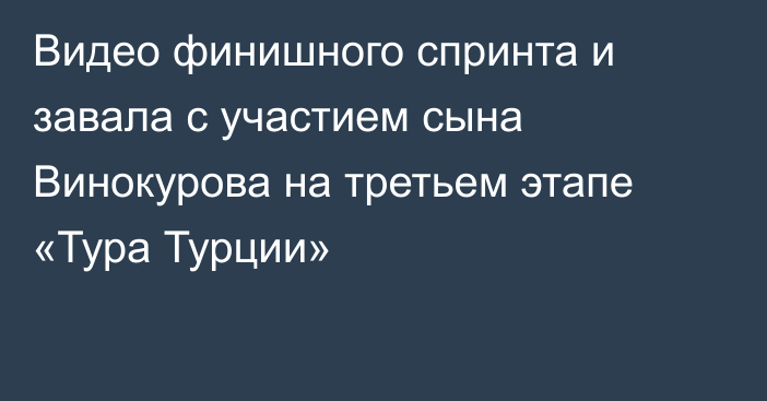 Видео финишного спринта и завала с участием сына Винокурова на третьем этапе «Тура Турции»