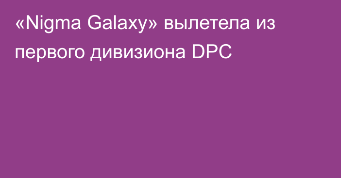 «Nigma Galaxy» вылетела из первого дивизиона DPC