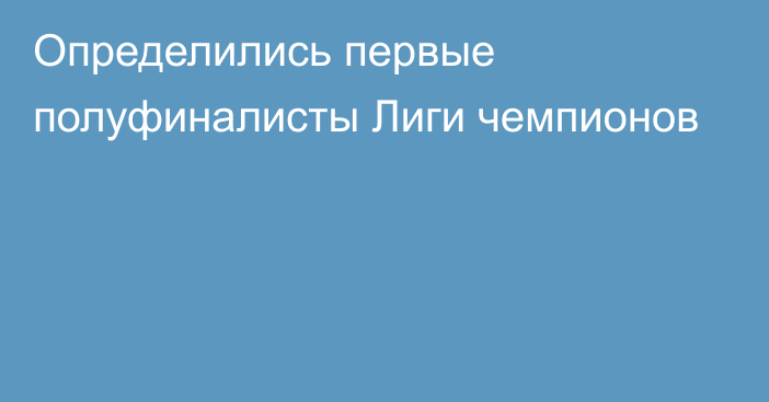 Определились первые полуфиналисты Лиги чемпионов