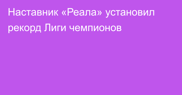 Наставник «Реала» установил рекорд Лиги чемпионов