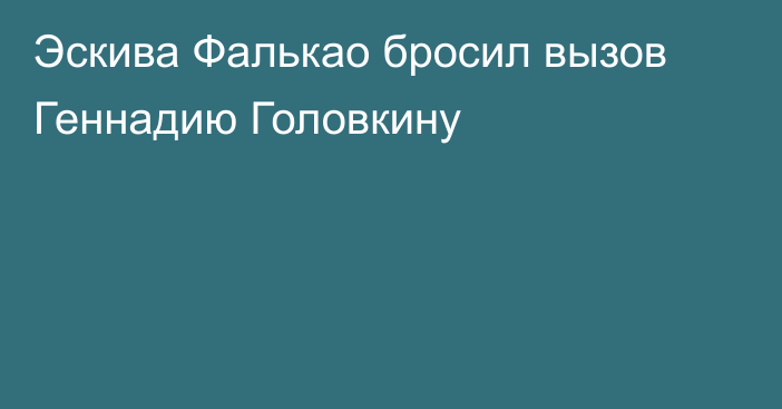 Эскива Фалькао бросил вызов Геннадию Головкину