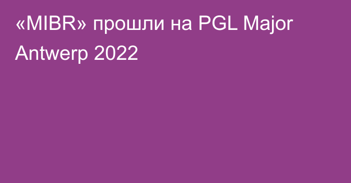 «MIBR» прошли на PGL Major Antwerp 2022