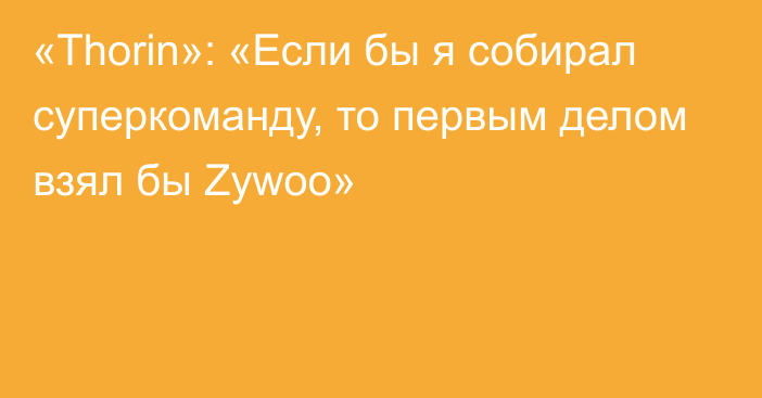 «Thorin»: «Если бы я собирал суперкоманду, то первым делом взял бы Zywoo»