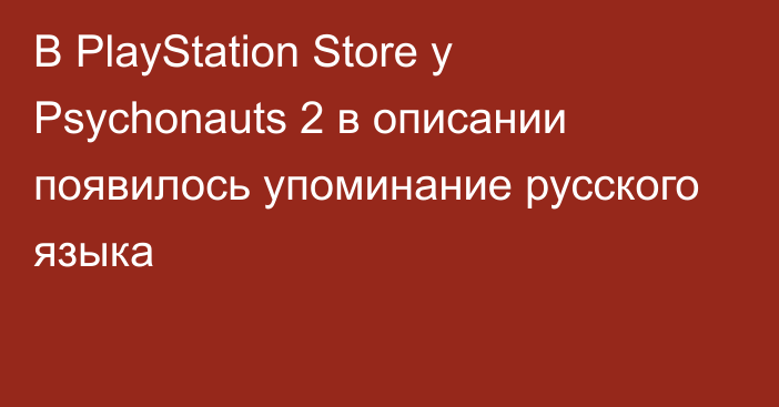 В PlayStation Store у Psychonauts 2 в описании появилось упоминание русского языка