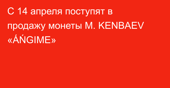 С 14 апреля поступят в продажу монеты M. KENBAEV «ÁŃGIME»