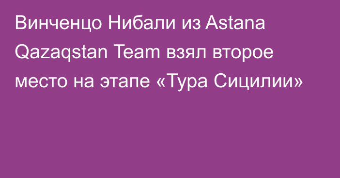 Винченцо Нибали из Astana Qazaqstan Team взял второе место на этапе «Тура Сицилии»