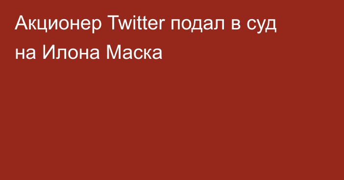 Акционер Twitter подал в суд на Илона Маска