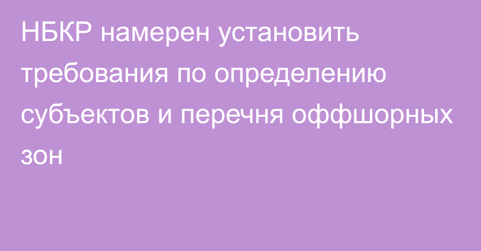 НБКР намерен установить требования по определению субъектов и перечня оффшорных зон