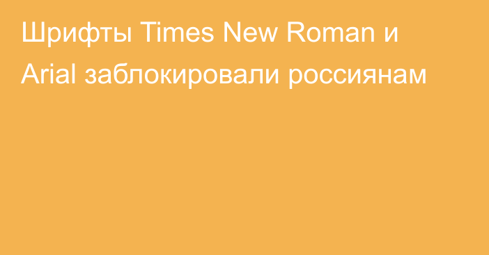 Шрифты Times New Roman и Arial заблокировали россиянам