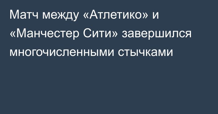 Матч между «Атлетико» и «Манчестер Сити» завершился многочисленными стычками