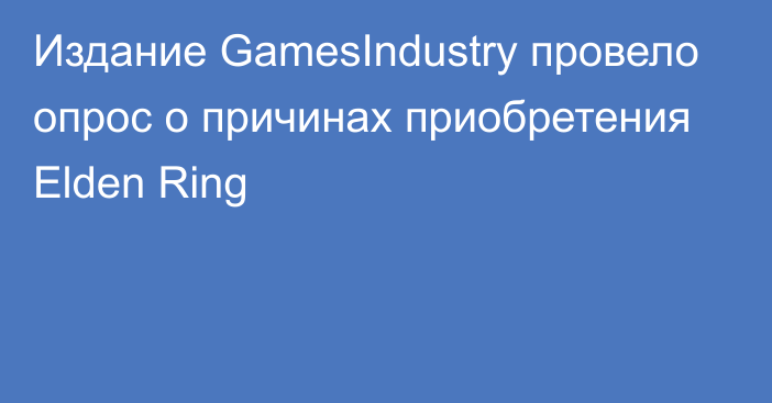 Издание GamesIndustry провело опрос о причинах приобретения Elden Ring