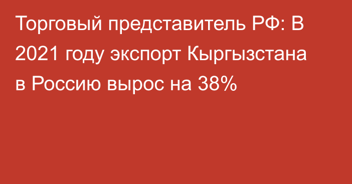 Торговый представитель РФ: В 2021 году экспорт Кыргызстана в Россию вырос на 38%