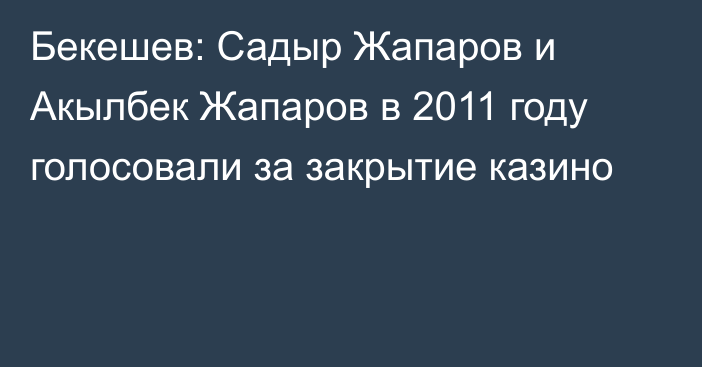 Бекешев: Садыр Жапаров и Акылбек Жапаров в 2011 году голосовали за закрытие казино