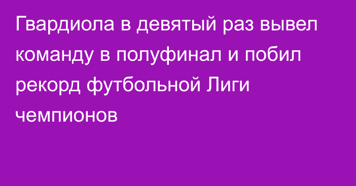 Гвардиола в девятый раз вывел команду в полуфинал и побил рекорд футбольной Лиги чемпионов