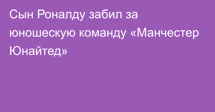 Сын Роналду забил за юношескую команду «Манчестер Юнайтед»