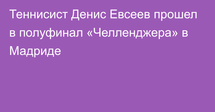 Теннисист Денис Евсеев прошел в полуфинал «Челленджера» в Мадриде