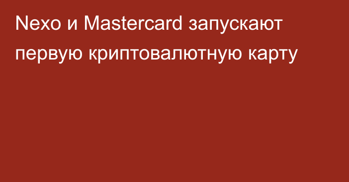 Nexo и Mastercard запускают первую криптовалютную карту