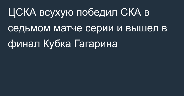 ЦСКА всухую победил СКА в седьмом матче серии и вышел в финал Кубка Гагарина