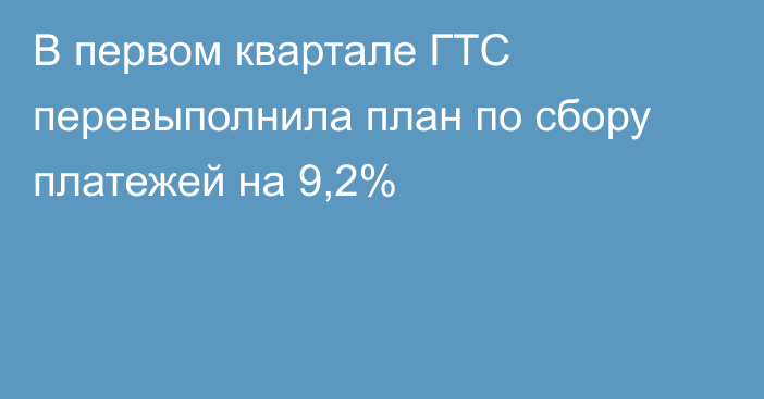 В первом квартале ГТС перевыполнила план по сбору платежей на 9,2%