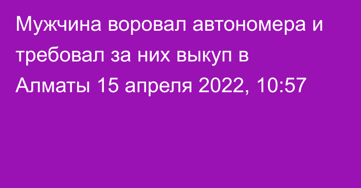 Мужчина воровал автономера и требовал за них выкуп в Алматы
                15 апреля 2022, 10:57