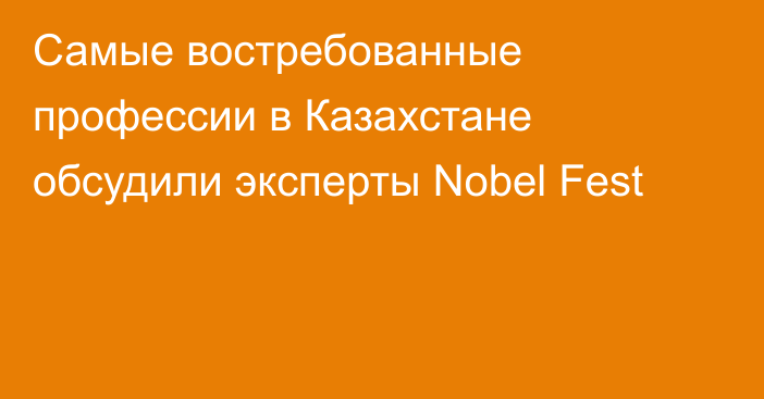 Самые востребованные профессии в Казахстане обсудили эксперты Nobel Fest