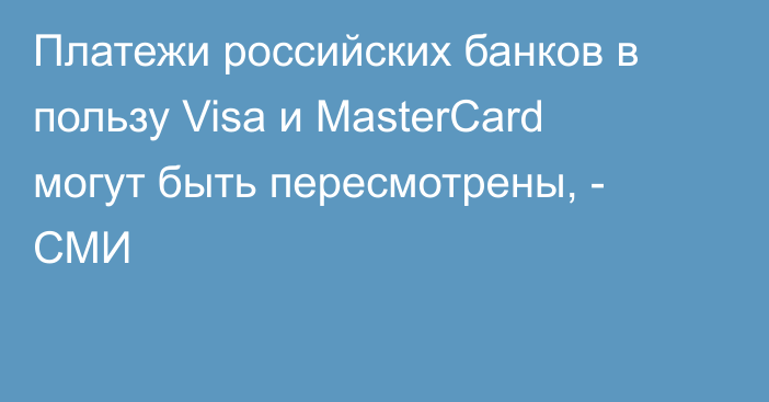 Платежи российских банков в пользу Visa и MasterCard могут быть пересмотрены, - СМИ