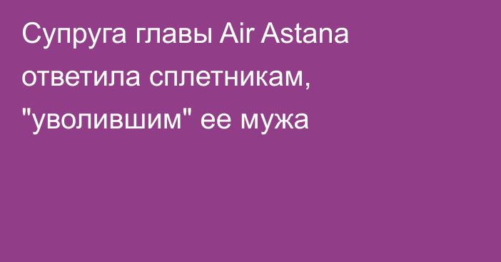 Супруга главы Air Astana ответила сплетникам, 