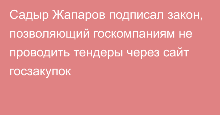 Садыр Жапаров подписал закон, позволяющий госкомпаниям не проводить тендеры через сайт госзакупок