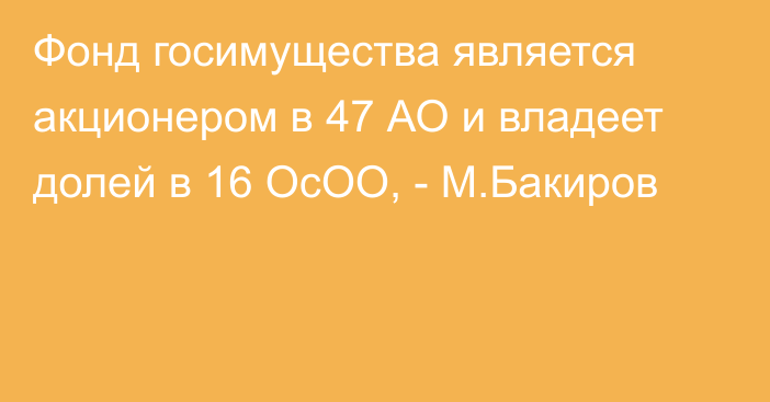 Фонд госимущества является акционером в 47 АО и владеет долей в 16 ОсОО, - М.Бакиров