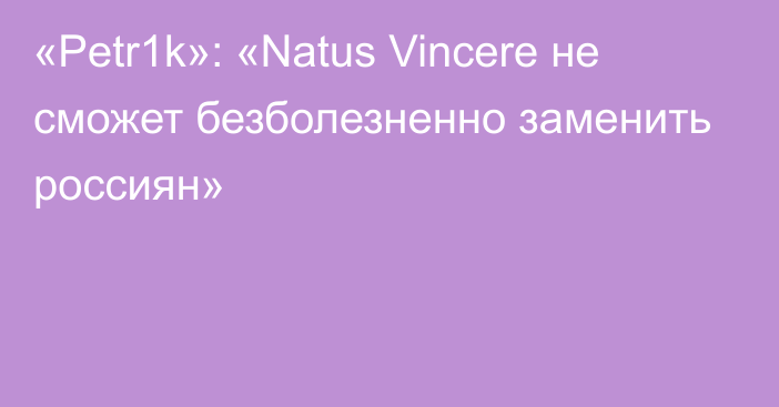 «Petr1k»: «Natus Vincere не сможет безболезненно заменить россиян»