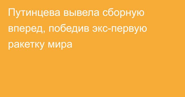 Путинцева вывела сборную вперед, победив экс-первую ракетку мира