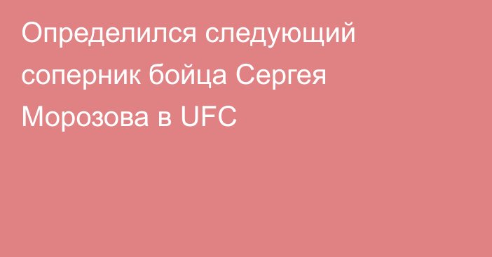 Определился следующий соперник бойца Сергея Морозова в UFC
