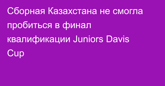 Сборная Казахстана не смогла пробиться в финал квалификации Juniors Davis Cup