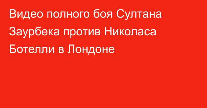 Видео полного боя Султана Заурбека против Николаса Ботелли в Лондоне