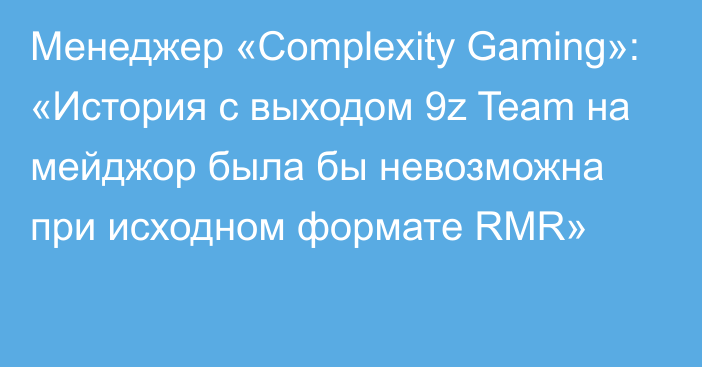 Менеджер «Complexity Gaming»: «История с выходом 9z Team на мейджор была бы невозможна при исходном формате RMR»