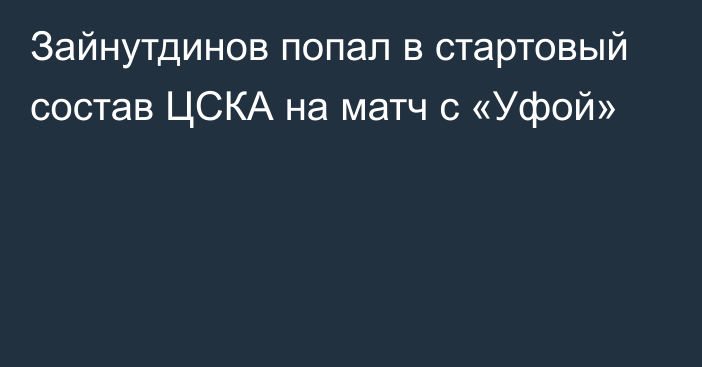 Зайнутдинов попал в стартовый состав ЦСКА на матч с  «Уфой»