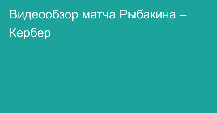 Видеообзор матча Рыбакина – Кербер