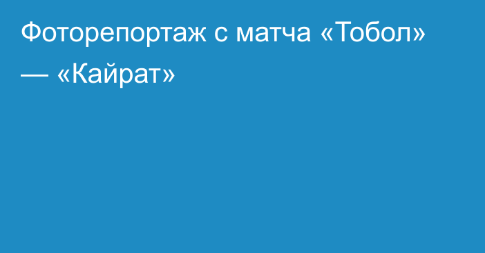 Фоторепортаж с матча «Тобол» — «Кайрат»