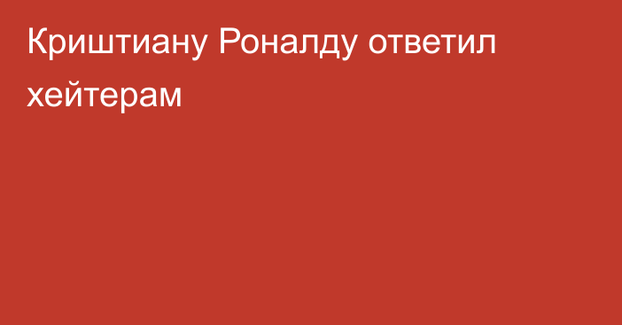 Криштиану Роналду ответил хейтерам