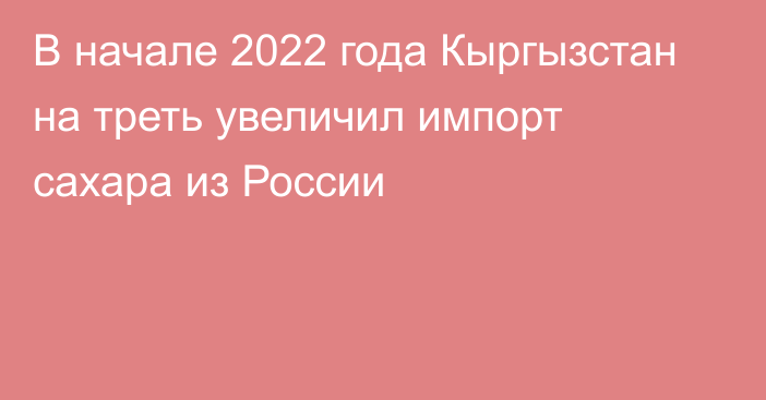 В начале 2022 года Кыргызстан на треть увеличил импорт сахара из России
